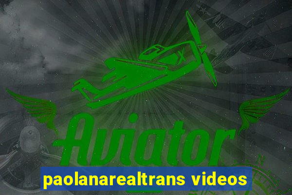 paolanarealtrans videos